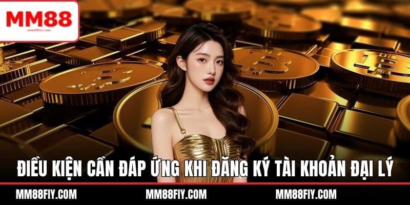 Đăng Ký Đại Lý MM88 - Sở Hữu Công Việc Có Thu Nhập Ổn Định 2 Điều kiện cần đáp ứng khi tiến hành đăng ký tài khoản đại lý
