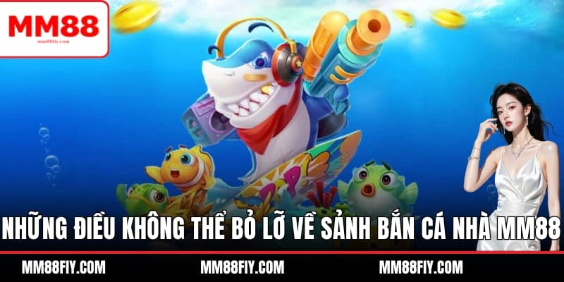 Những điều không thể bỏ lỡ về sảnh bắn cá nhà MM88