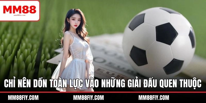 Cách Kiếm Tiền Từ Cá Độ Bóng Đá Cực Hiệu Quả Tại MM88 7 Chỉ nên dồn toàn lực vào những giải đấu quen thuộc