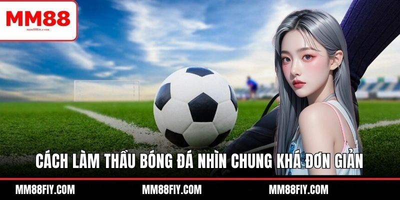 Cách Làm Thầu Bóng Đá Có Khó Không? MM88 Hướng Dẫn Chi Tiết 5 Cách làm thầu bóng đá nhìn chung khá đơn giản