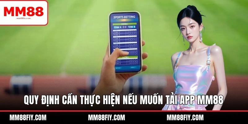 Quy định cần thực hiện nếu muốn tải app MM88