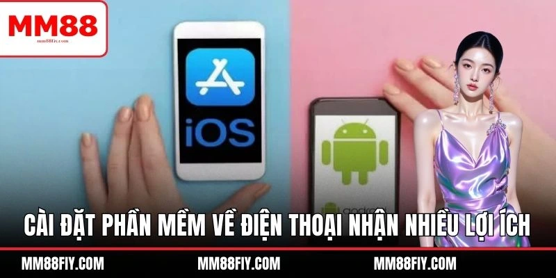 Tải App MM88 Về Điện Thoại - Giải Trí Mọi Lúc Mọi Nơi 3 Cài đặt phần mềm về điện thoại nhận nhiều lợi ích